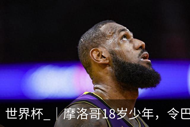 世界杯 ｜摩洛哥18岁少年，令巴西中场尽失锋芒